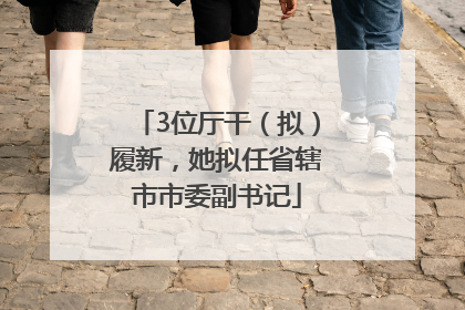 3位厅干（拟）履新，她拟任省辖市市委副书记